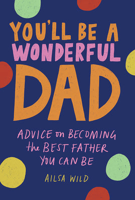 You'll Be a Wonderful Dad Advice on Becoming the Best Father You Can Be