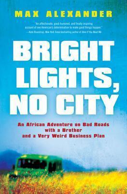 Bright Lights, No City: An African Adventure on Bad Roads with a Brother and a Very Weird Business Plan
Max Alexander