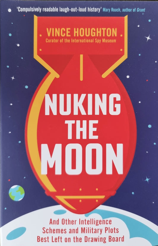 Nuking the Moon - And Other Intelligence Schemes and Military Plots Best Left on the Drawing Board